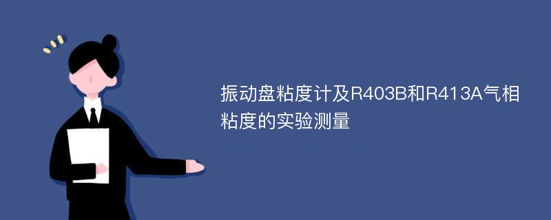 振动盘粘度计及R403B和R413A气相粘度的实验测量