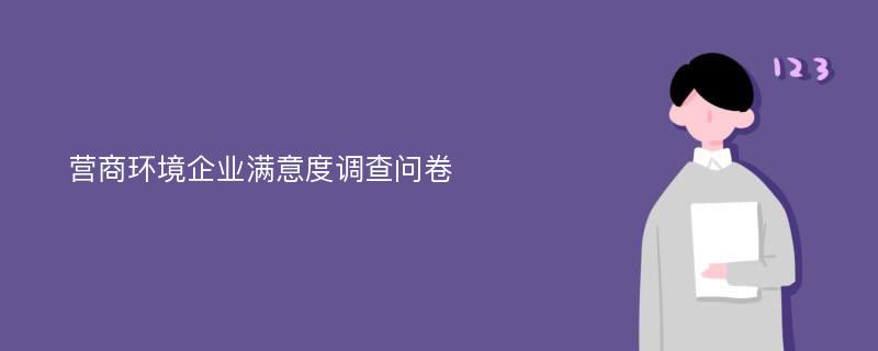 营商环境企业满意度调查问卷