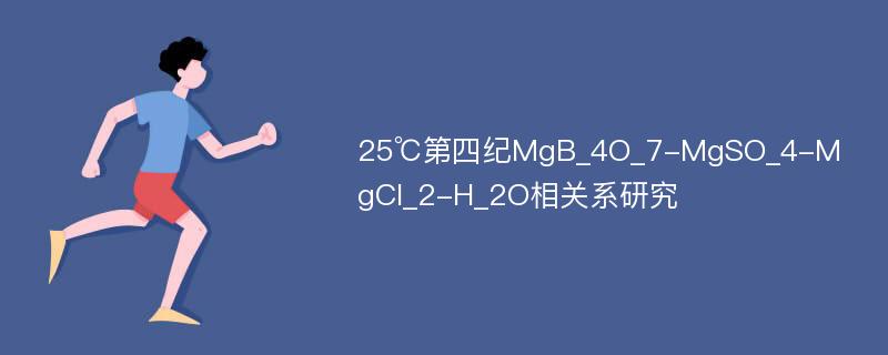 25℃第四纪MgB_4O_7-MgSO_4-MgCl_2-H_2O相关系研究