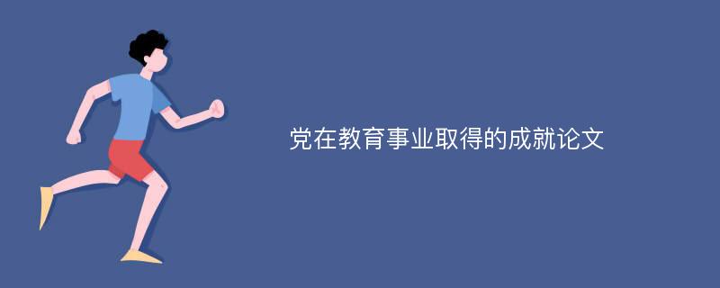 党在教育事业取得的成就论文