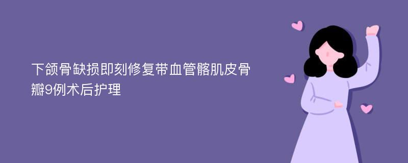 下颌骨缺损即刻修复带血管髂肌皮骨瓣9例术后护理