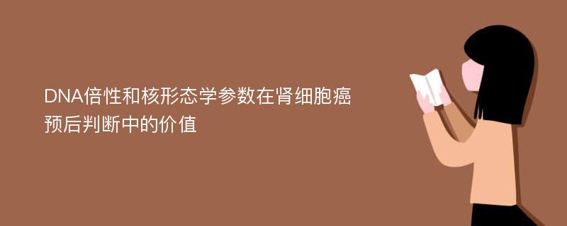 DNA倍性和核形态学参数在肾细胞癌预后判断中的价值