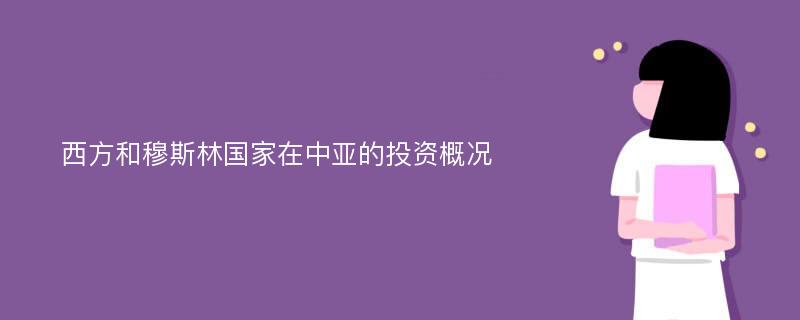 西方和穆斯林国家在中亚的投资概况