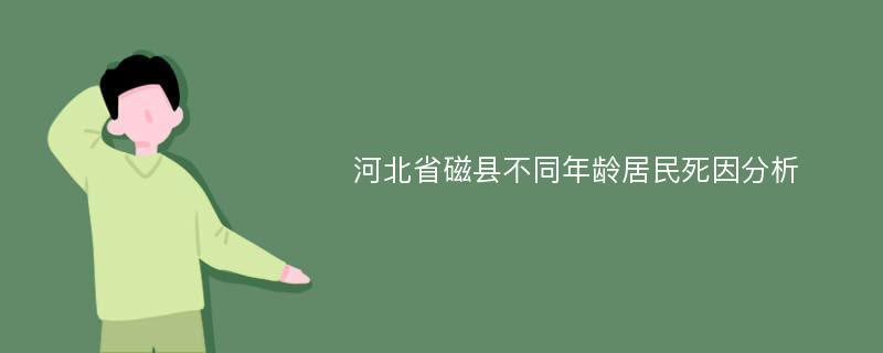 河北省磁县不同年龄居民死因分析