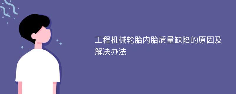 工程机械轮胎内胎质量缺陷的原因及解决办法