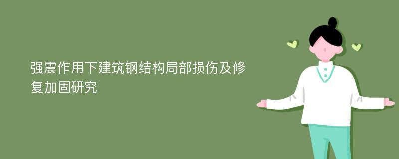 强震作用下建筑钢结构局部损伤及修复加固研究