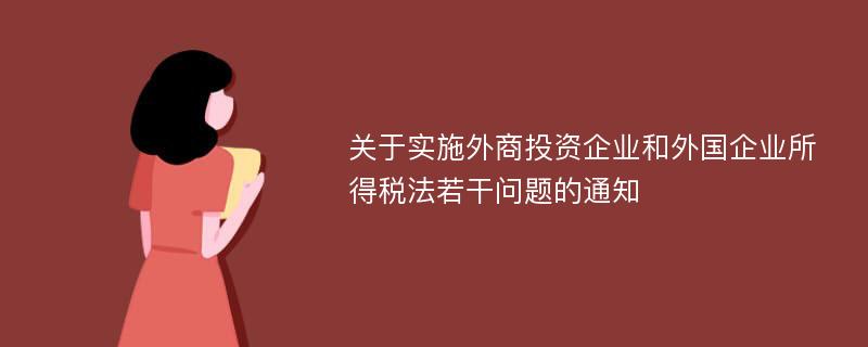 关于实施外商投资企业和外国企业所得税法若干问题的通知