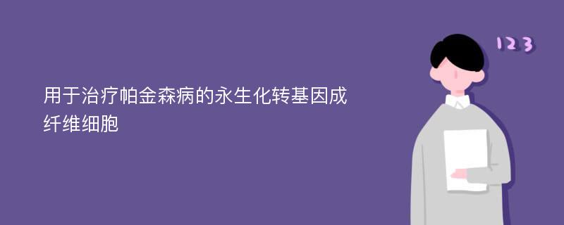 用于治疗帕金森病的永生化转基因成纤维细胞