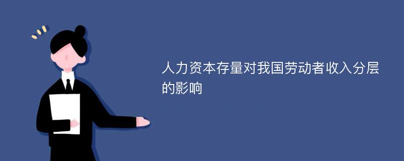 人力资本存量对我国劳动者收入分层的影响