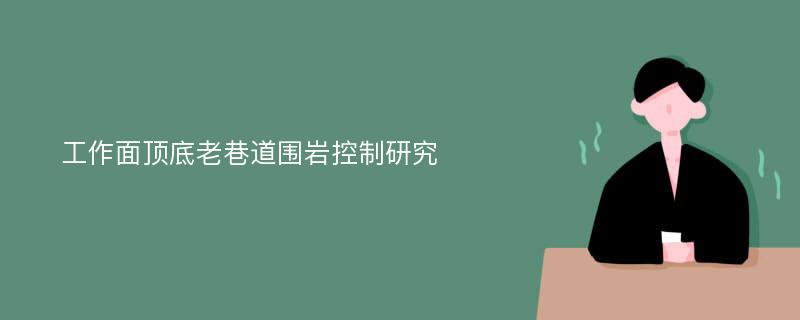 工作面顶底老巷道围岩控制研究