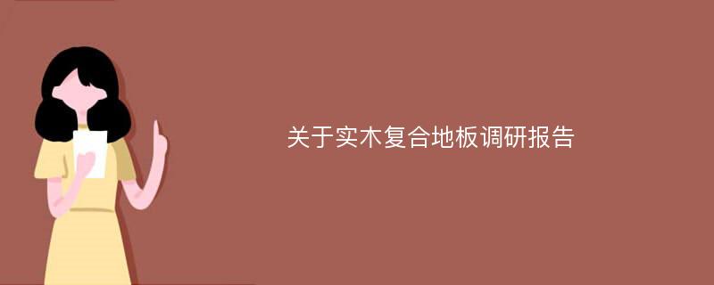 关于实木复合地板调研报告