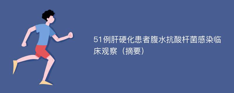 51例肝硬化患者腹水抗酸杆菌感染临床观察（摘要）