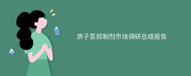 质子泵抑制剂市场调研总结报告