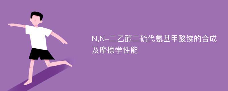 N,N-二乙醇二硫代氨基甲酸锑的合成及摩擦学性能