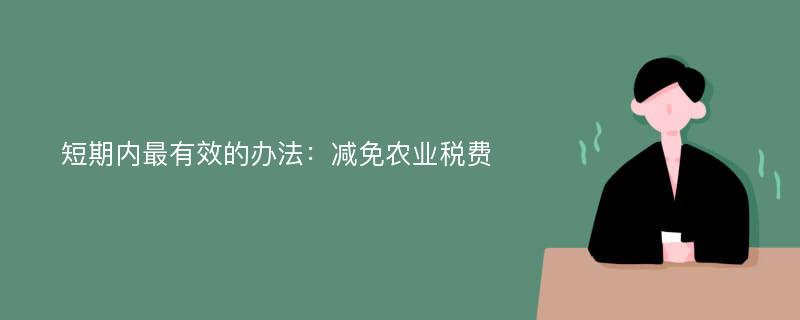 短期内最有效的办法：减免农业税费