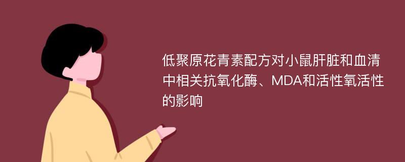 低聚原花青素配方对小鼠肝脏和血清中相关抗氧化酶、MDA和活性氧活性的影响