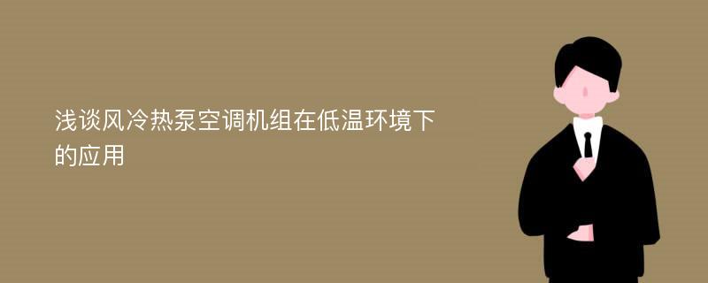 浅谈风冷热泵空调机组在低温环境下的应用