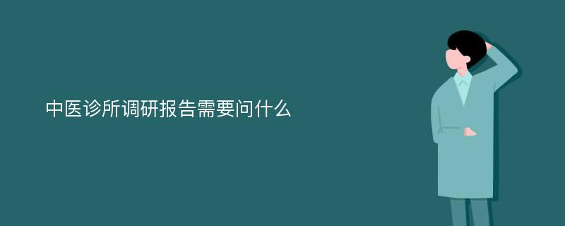 中医诊所调研报告需要问什么