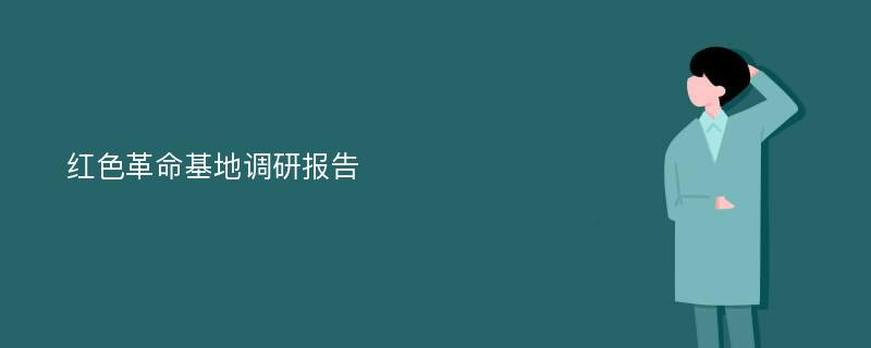 红色革命基地调研报告