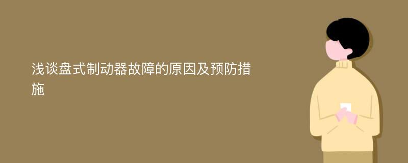 浅谈盘式制动器故障的原因及预防措施