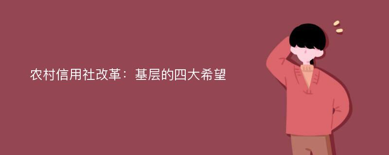 农村信用社改革：基层的四大希望