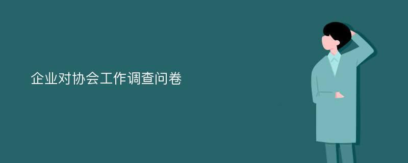 企业对协会工作调查问卷