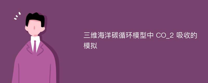 三维海洋碳循环模型中 CO_2 吸收的模拟