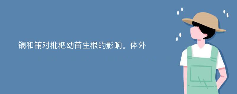 镧和铕对枇杷幼苗生根的影响。体外