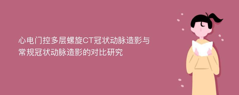 心电门控多层螺旋CT冠状动脉造影与常规冠状动脉造影的对比研究