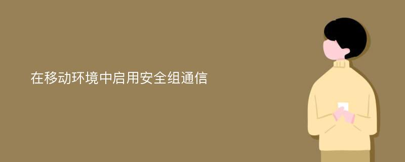 在移动环境中启用安全组通信