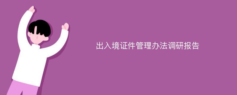 出入境证件管理办法调研报告