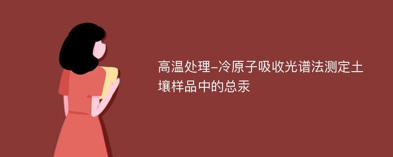 高温处理-冷原子吸收光谱法测定土壤样品中的总汞