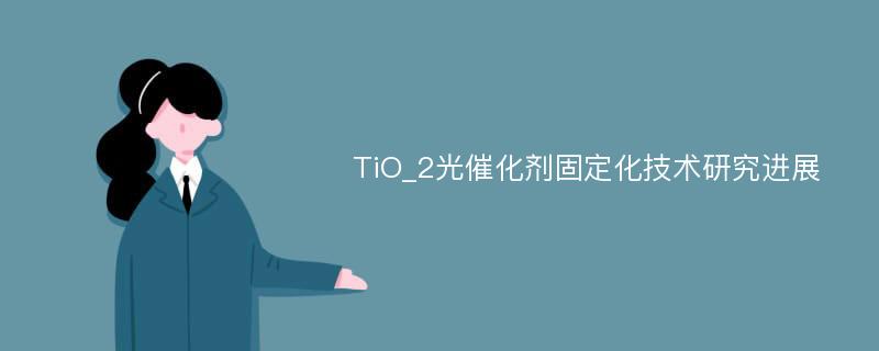 TiO_2光催化剂固定化技术研究进展