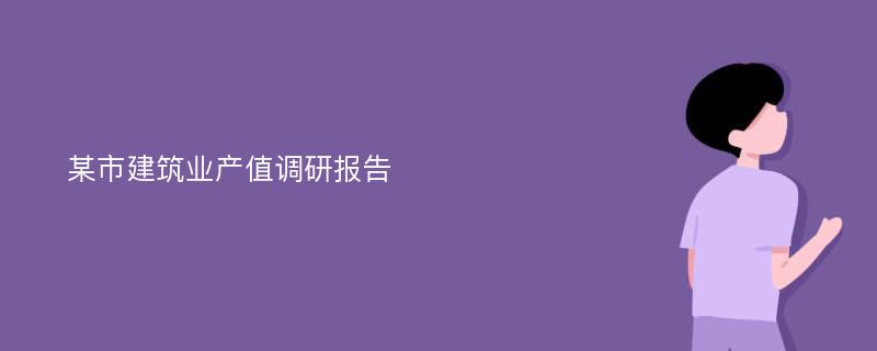 某市建筑业产值调研报告