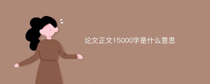 论文正文15000字是什么意思