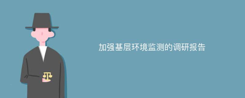 加强基层环境监测的调研报告