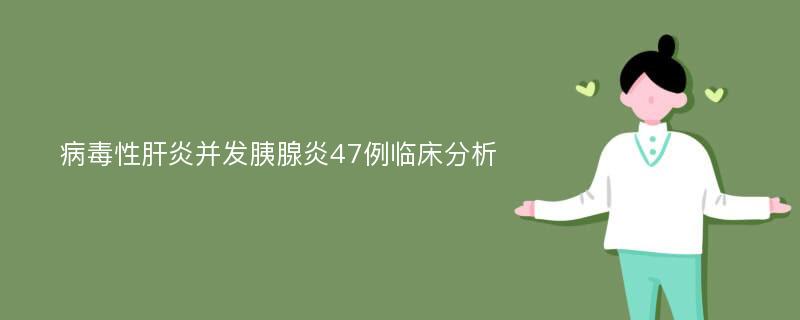 病毒性肝炎并发胰腺炎47例临床分析