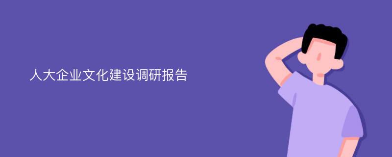 人大企业文化建设调研报告