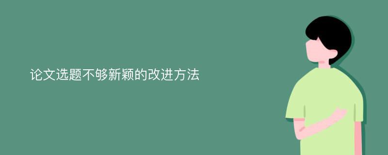 论文选题不够新颖的改进方法