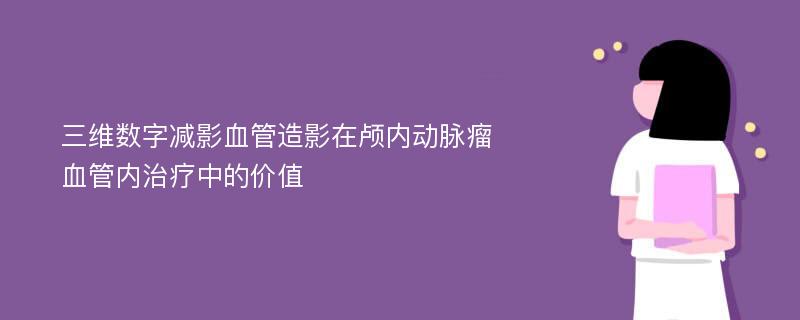 三维数字减影血管造影在颅内动脉瘤血管内治疗中的价值