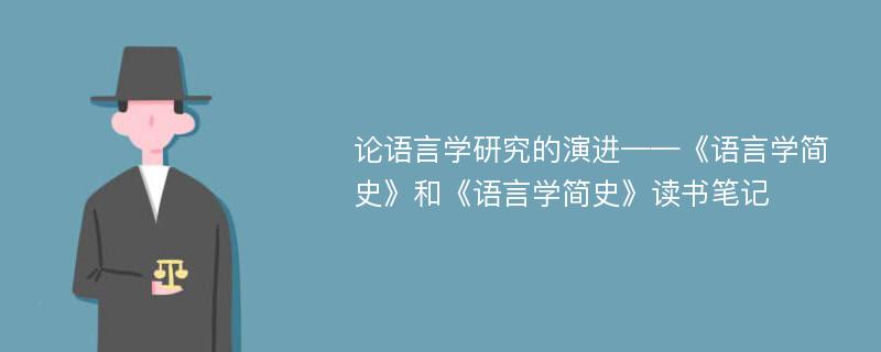 论语言学研究的演进——《语言学简史》和《语言学简史》读书笔记