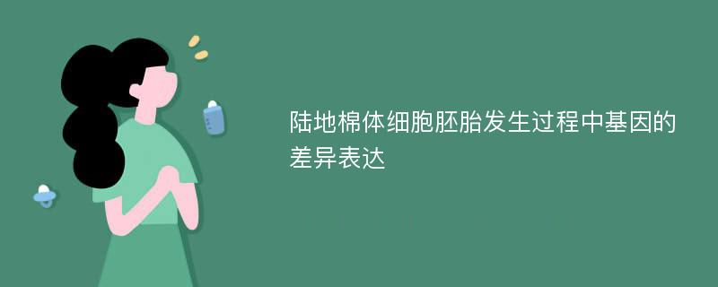 陆地棉体细胞胚胎发生过程中基因的差异表达