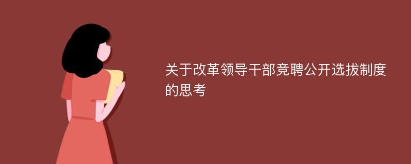 关于改革领导干部竞聘公开选拔制度的思考