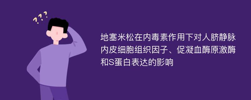 地塞米松在内毒素作用下对人脐静脉内皮细胞组织因子、促凝血酶原激酶和S蛋白表达的影响