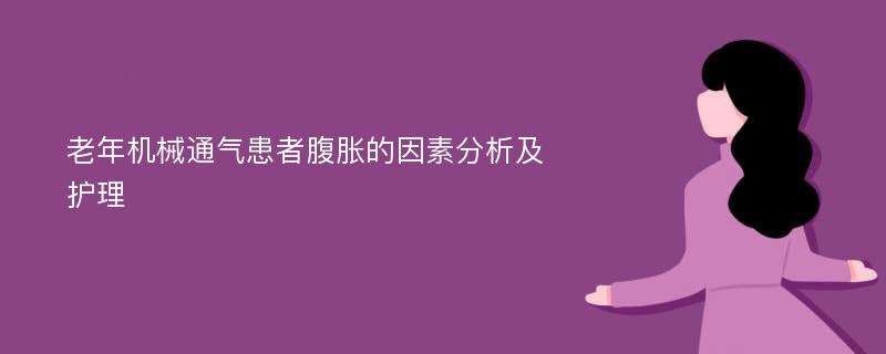 老年机械通气患者腹胀的因素分析及护理