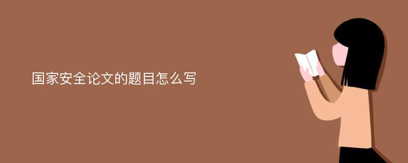 国家安全论文的题目怎么写