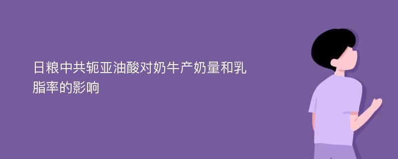 日粮中共轭亚油酸对奶牛产奶量和乳脂率的影响