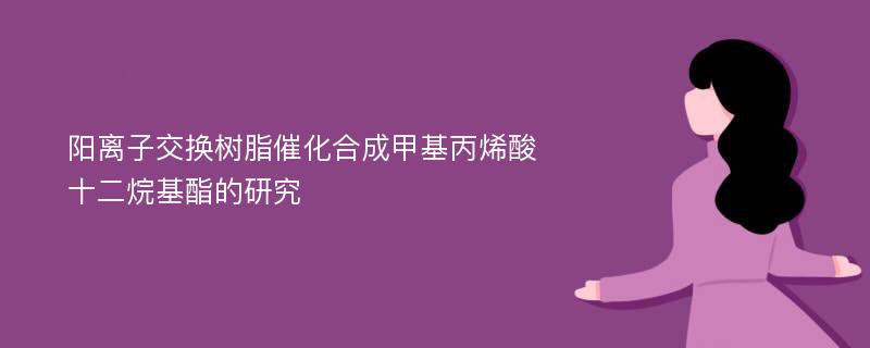 阳离子交换树脂催化合成甲基丙烯酸十二烷基酯的研究