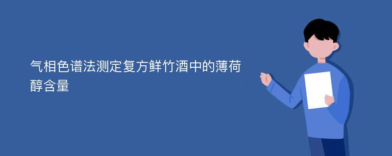 气相色谱法测定复方鲜竹酒中的薄荷醇含量