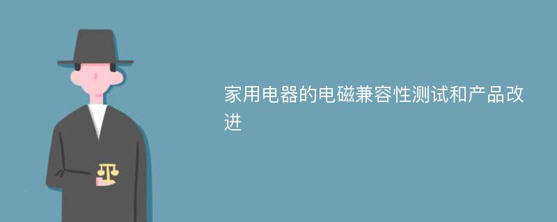 家用电器的电磁兼容性测试和产品改进